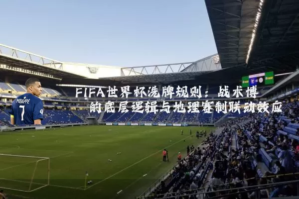 FIFA世界杯洗牌规则：战术博弈的底层逻辑与地理赛制联动效应
