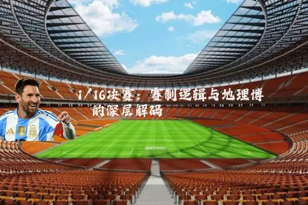1/16决赛：赛制逻辑与地理博弈的深层解码