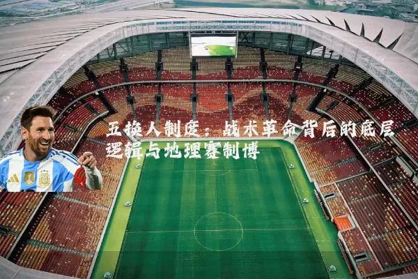 五换人制度:战术革命背后的底层逻辑与地理赛制博弈