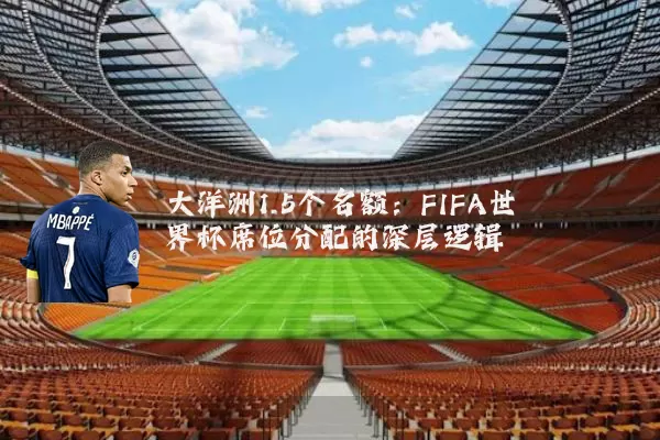 大洋洲1.5个名额:FIFA世界杯席位分配的深层逻辑