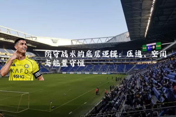 防守战术的底层逻辑：压迫、空间与能量守恒