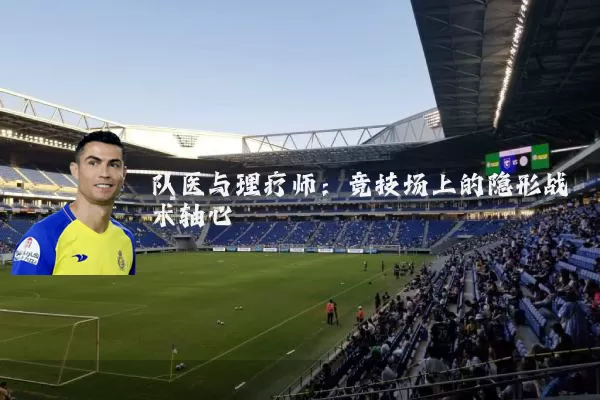 队医与理疗师：竞技场上的隐形战术轴心