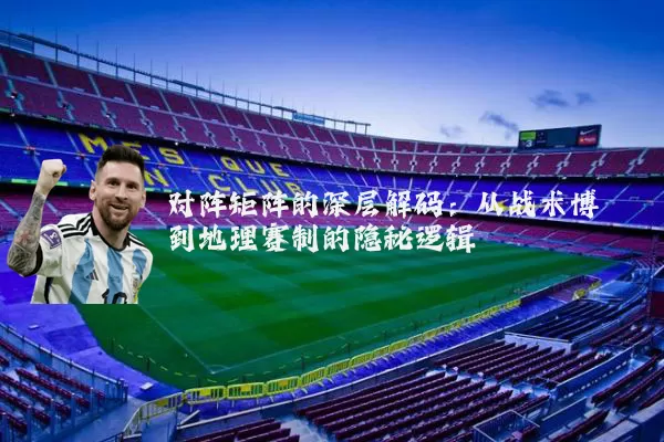 对阵矩阵的深层解码:从战术博弈到地理赛制的隐秘逻辑