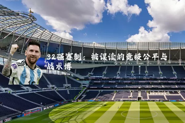 32强赛制:被误读的竞技公平与战术博弈