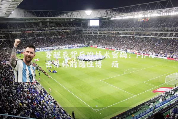 赛程表背后的战术密码:FIFA世界杯的隐性博弈场