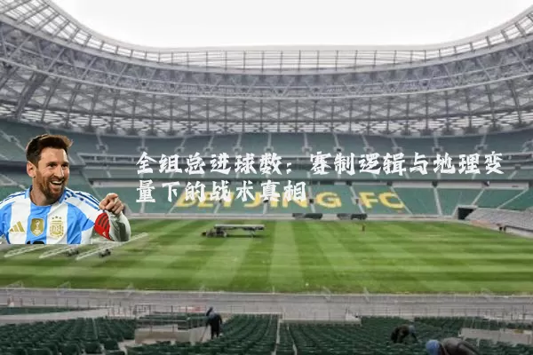 全组总进球数：赛制逻辑与地理变量下的战术真相