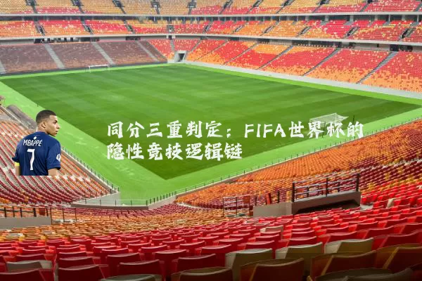 同分三重判定:FIFA世界杯的隐性竞技逻辑链