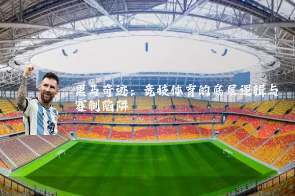 黑马奇迹:竞技体育的底层逻辑与赛制陷阱