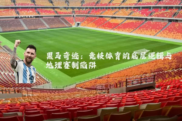 黑马奇迹:竞技体育的底层逻辑与地理赛制陷阱