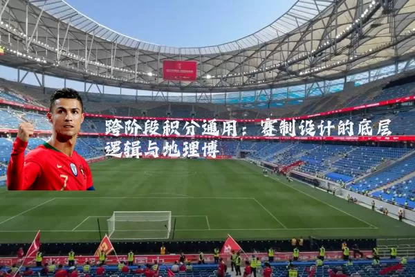 跨阶段积分通用:赛制设计的底层逻辑与地理博弈