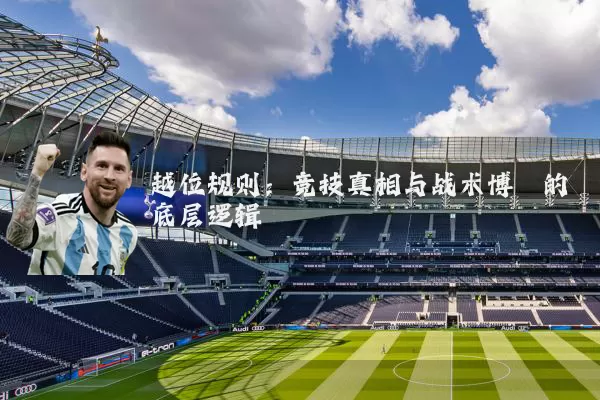 越位规则：竞技真相与战术博弈的底层逻辑