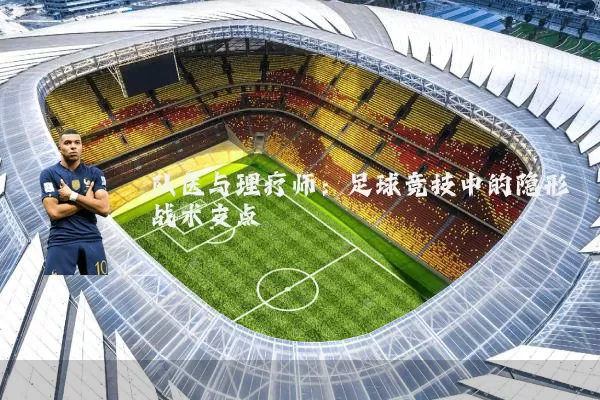 队医与理疗师:足球竞技中的隐形战术支点