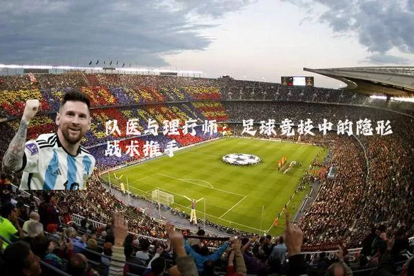 队医与理疗师:足球竞技中的隐形战术推手