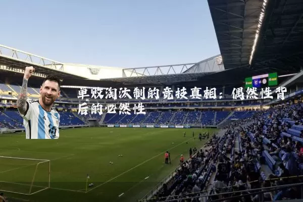 单败淘汰制的竞技真相：偶然性背后的必然性