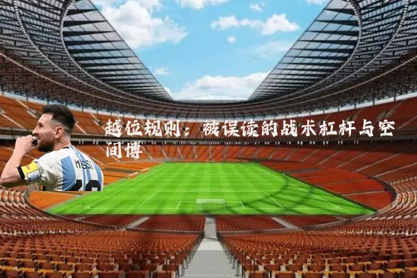 越位规则:被误读的战术杠杆与空间博弈