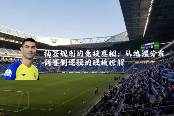 抽签规则的竞技真相：从地理分布到赛制逻辑的硬核拆解