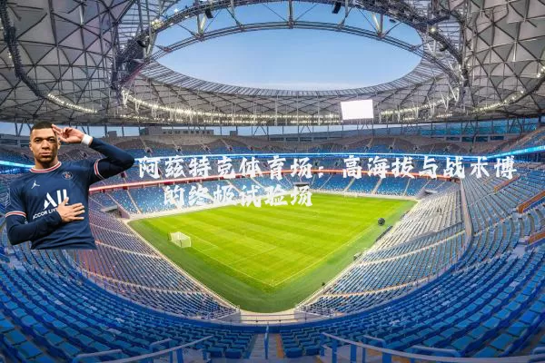 阿兹特克体育场:高海拔与战术博弈的终极试验场