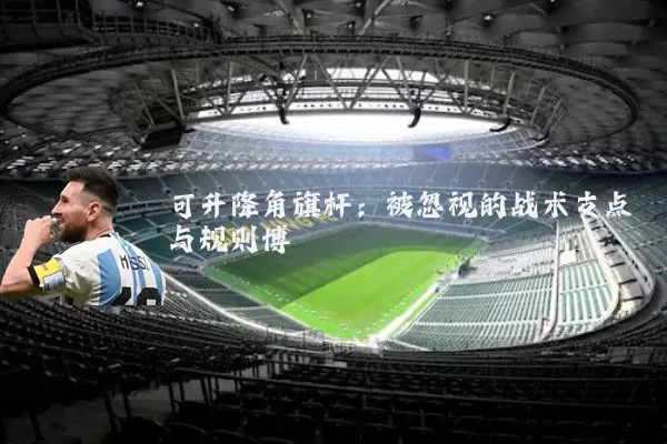 可升降角旗杆：被忽视的战术支点与规则博弈
