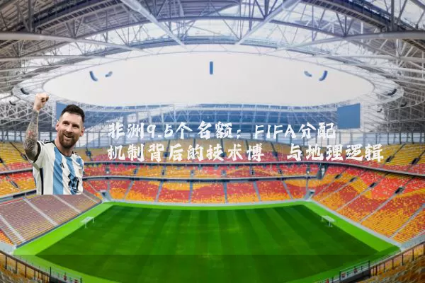 非洲9.5个名额:FIFA分配机制背后的技术博弈与地理逻辑