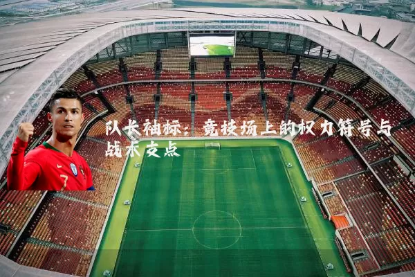 队长袖标：竞技场上的权力符号与战术支点