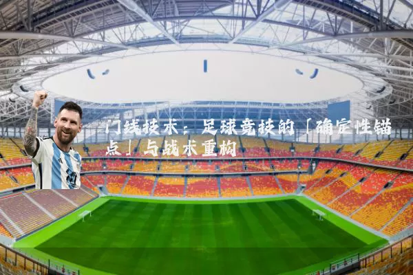 门线技术:足球竞技的「确定性锚点」与战术重构