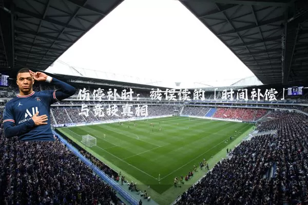 伤停补时:被误读的「时间补偿」与竞技真相