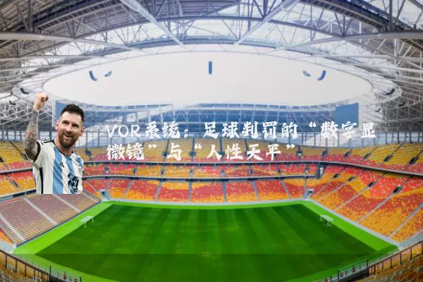 VOR系统:足球判罚的“数字显微镜”与“人性天平”